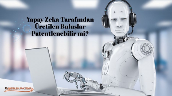 Yapay Zeka Tarafından Üretilen Buluşlar Patentlenebilir mi?