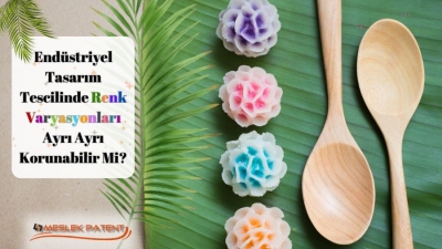 Endüstriyel Tasarım Tescilinde Renk Varyasyonları Ayrı Ayrı Korunabilir mi?