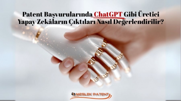 Patent Başvurularında ChatGPT Gibi Üretici Yapay Zekâların Çıktıları Nasıl Değerlendirilir?