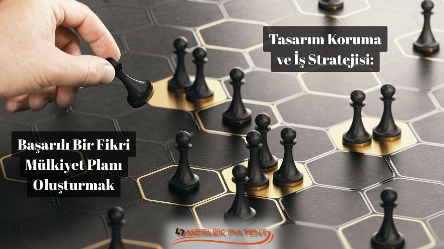 Tasarım Koruma ve İş Stratejisi: Başarılı Bir Fikri Mülkiyet Planı Oluşturmak