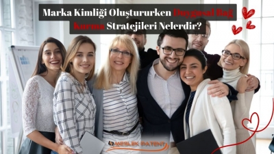 Marka Kimliği Oluştururken Duygusal Bağ Kurma Stratejileri Nelerdir?