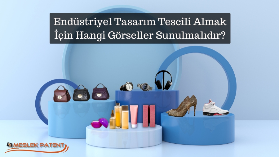 Endüstriyel Tasarım Tescili Almak İçin Hangi Görseller Sunulmalıdır?