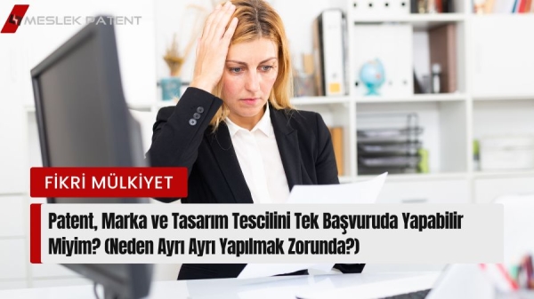 Patent, Marka ve Tasarım Tescilini Tek Başvuruda Yapabilir Miyim? (Neden Ayrı Ayrı Yapılmak Zorunda?)