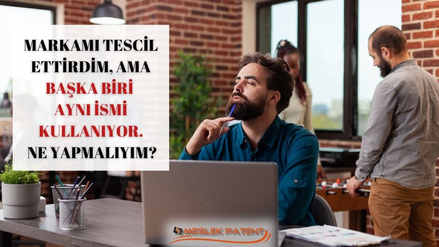 Markamı Tescil Ettirdim, Ancak Başka Biri Aynı İsmi Kullanıyor. Ne Yapmalıyım?