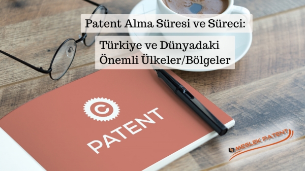 Patent Alma S&uuml;resi ve S&uuml;reci: T&uuml;rkiye ve D&uuml;nyadaki &Ouml;nemli &Uuml;lkeler/B&ouml;lgeler