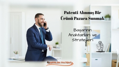 Patenti Alınmış Bir &Uuml;r&uuml;n&uuml; Pazara Sunmak: Başarının Anahtarları ve Stratejileri